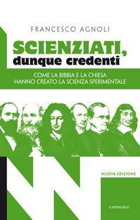 Scienziati, dunque credenti. Come la Bibbia e la Chiesa hanno creato la scienza sperimentale - Francesco Agnoli - copertina