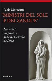 Ministri del sole e del sangue. I sacerdoti nel pensiero di santa Caterina da Siena - Paolo Morocutti - copertina