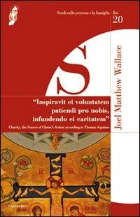 Inspiravit ei voluntatem patiendi pro nobis infundendo ei caritatem. Charity, the Suorce of Christ's Action according to Thomas Aquinas - Joel M. Wallace - copertina
