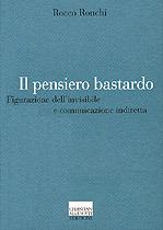 Libro Il pensiero bastardo. Figurazione dell'invisibile e comunicazione indiretta Rocco Ronchi