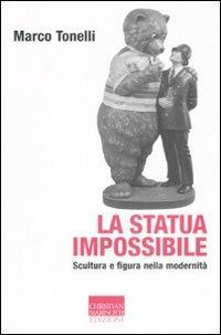 La statua impossibile. Scultura e figura della modernità - Marco Tonelli - copertina
