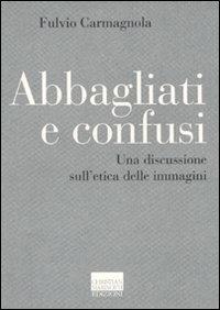 Abbagliati e confusi. Una discussione sull'etica delle immagini - Fulvio Carmagnola - copertina