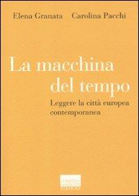 La macchina del tempo. Leggere la città europea contemporanea - Elena Granata,Carolina Pacchi - copertina