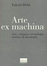 Arte ex machina. Arte, scienza e tecnologia: estetica di un'utopia