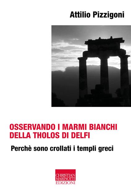 Osservando i marmi bianchi della Tholos di Delfi. Perché sono crollati i templi greci - Attilio Pizzigoni - copertina