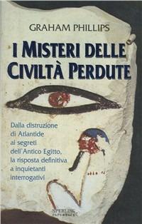 I misteri delle civiltà perdute. Dalla distruzione di Atlantide ai segreti dell'antico Egitto, la risposta definitiva a inquietanti interrogativi - Graham Phillips - copertina