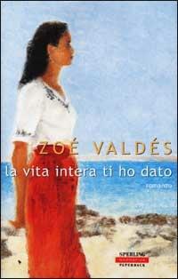 La vita intera ti ho dato - Zoé Valdés - copertina