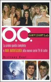 O.C. Confidential. La prima guida completa e non autorizzata alla nuova serie Tv di culto - Brittany Kent - copertina