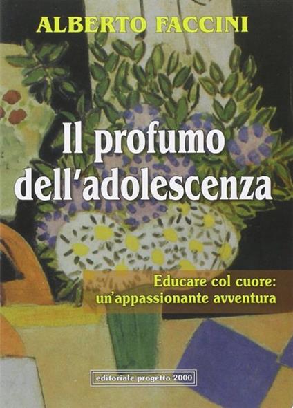 Il profumo dell'adolescenza. Educare col cuore: un'appassionante avventura - Alberto Faccini - copertina