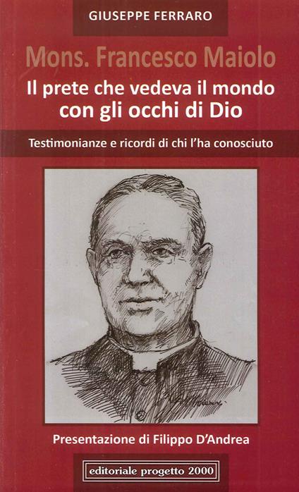 Mon. Francesco Maiolo. Il prete che vedeva il mondo con gli occhi di Dio. Testimonianze e ricordi di chi l'ha conosciuto - copertina