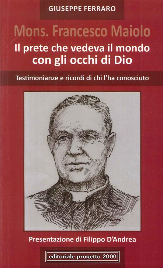 Mon. Francesco Maiolo. Il prete che vedeva il mondo con gli occhi di Dio. Testimonianze e ricordi di chi l'ha conosciuto - copertina