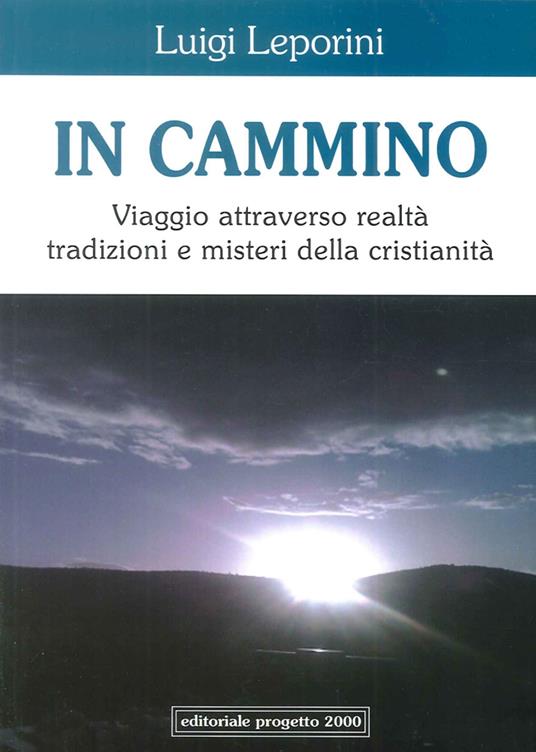 In cammino. Viaggio attraverso realtà tradizioni e misteri della cristianità - Luigi Leporini - copertina