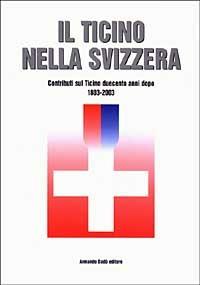 Il Ticino nella Svizzera. Contributi sul Ticino duecento anni dopo (1803-2003) - copertina