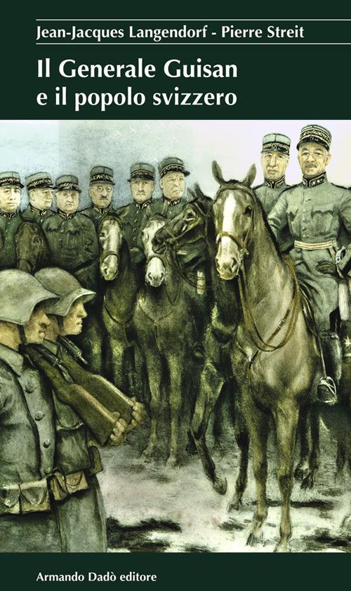 Il generale Guisan e il popolo svizzero - Jean-Jacques Langendorf,Pierre Streit - copertina