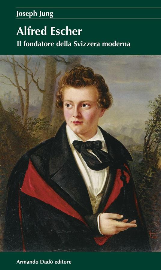 Alfred Escher. Il fondatore della Svizzera moderna - Joseph Jung - copertina