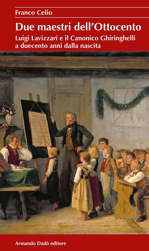 Due maestri dell'Ottocento. Luigi Lavizzari e il Canonico Ghiringhelli a duecento anni dalla nascita - Franco Celio - copertina