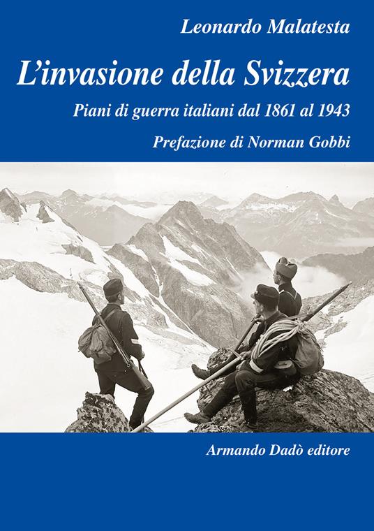 L' invasione della Svizzera. Piani di guerra italiani dal 1861 al 1943 - Leonardo Malatesta - copertina