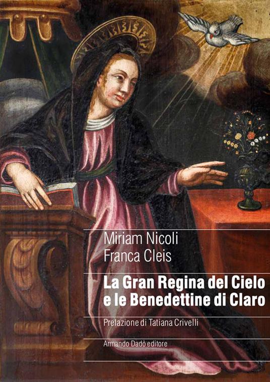 La gran regina del cielo e le Benedettine di Claro. Genealogia femminile di un sacro monte in area alpina nel manoscritto di suor Ippolita Orelli (1697) - Miriam Nicoli,Franca Cleis - copertina
