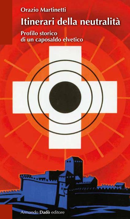 Itinerari della neutralità. Profilo storico di un caposaldo elvetico - Orazio Martinetti - copertina