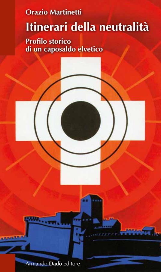 Itinerari della neutralità. Profilo storico di un caposaldo elvetico - Orazio Martinetti - copertina