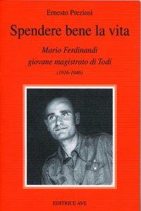 Spendere bene la vita. Mario Ferdinandi giovane magistrato di Todi - Ernesto Preziosi - copertina