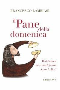 Il pane della domenica. Meditazioni sui vangeli festivi anno A, B, C, - Francesco Lambiasi - copertina
