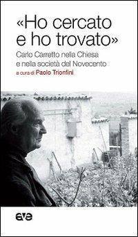 «Ho cercato e ho trovato». Carlo Carretto nella Chiesa e nella società del Novecento - copertina