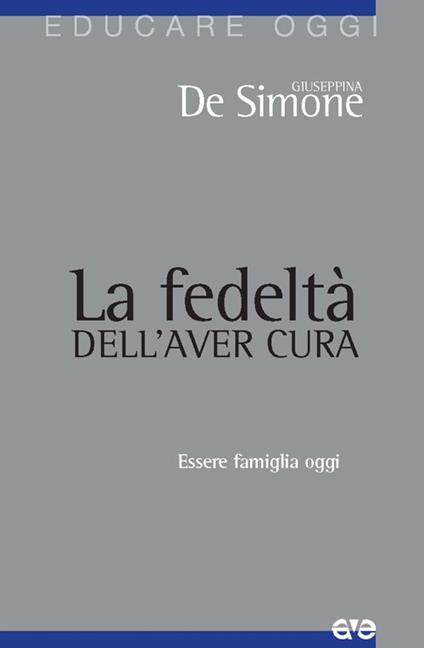 La fedeltà dell'aver cura. Essere famiglia oggi - Giuseppina De Simone - copertina
