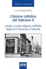 L'Azione cattolica del Vaticano II. Laicità e scelta religiosa nell'Italia degli anni Sessanta e Settanta