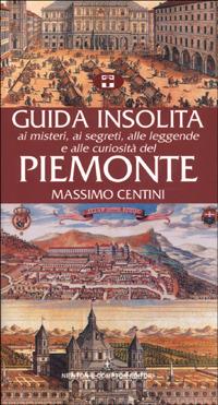 Guida insolita ai misteri, ai segreti, alle leggende e alle curiosità del Piemonte - Massimo Centini - copertina