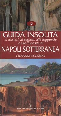 Guida insolita ai misteri, ai segreti, alle leggende e alle curiosità di Napoli sotterranea - Giovanni Liccardo - copertina