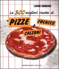 Le 300 migliori ricette di pizze focacce e calzoni - Laura Rangoni - copertina