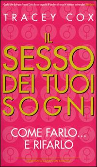 Il sesso dei tuoi sogni. Come farlo... e rifarlo - Tracey Cox - copertina