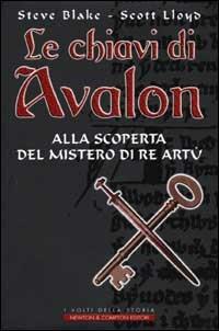 Le chiavi di Avalon. Alla scoperta del mistero di re Artù - Steve Blake,Scott Lloyd - copertina