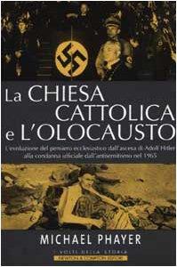 La Chiesa cattolica e l'Olocausto. L'evoluzione del pensiero ecclesi astico dall'ascesa di Adolf Hitler alla condanna ufficiale dell'antisemitismo nel 1965