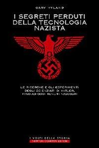 I segreti perduti della tecnologia nazista. Le ricerche e gli esperimenti degli scienziati di Hitler, fino a oggi tenuti nascosti - Gary Hyland - copertina