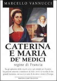 Caterina e Maria de' Medici regine di Francia - Marcello Vannucci - copertina