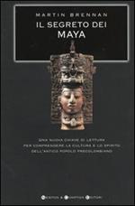 Il segreto dei Maya. Una nuova chiave di lettura per comprendere la cultura e lo spirito dell'antico popolo precolombiano