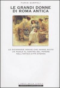 Le grandi donne di Roma antica. Le diciannove donne che hanno avuto un ruolo al centro del potere nell'antica Città Eterna - Furio Sampoli - copertina