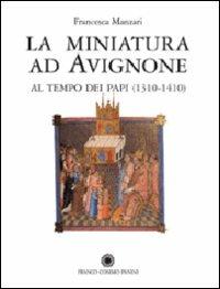 La miniatura ad Avignone al tempo dei papi (1310-1410). Ediz. illustrata - Francesca Manzari - copertina