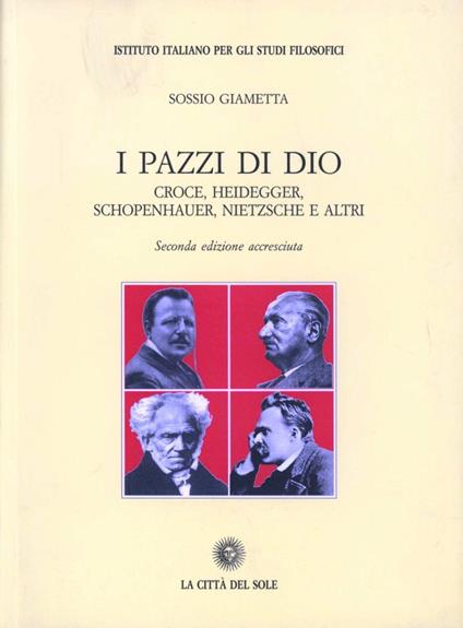 I pazzi di Dio. Croce, Heidegger, Schopenhauer, Nietzsche e altri - Sossio Giametta - copertina