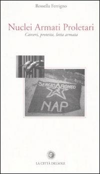 Nuclei Armati Proletari. Carceri, protesta, lotta armata - Rossella Ferrigno - copertina