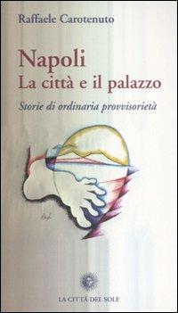 Napoli. La città e il palazzo. Storie di ordinaria provvisorietà - Raffaele Carotenuto - copertina