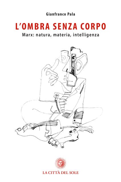 L' ombra senza corpo. Marx: natura, materia, intelligenza - Gianfranco Pala - copertina