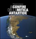 Ai confini della mitica Antartide. Ediz. illustrata