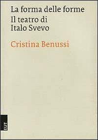 La forma delle forme. Il teatro di Italo Svevo - Cristina Benussi - copertina