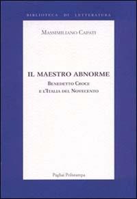 Il maestro abnorme. Benedetto Croce e l'Italia del Novecento - Massimiliano Capati - copertina