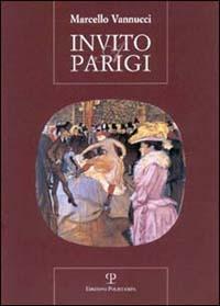 Invito a Parigi. Incontro insolito con una città dalle mille cronache, dalle mille storie - Marcello Vannucci - copertina