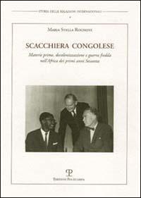 Scacchiera congolese. Materie prime, decolonizzazione e guerra fredda nell'Africa dei primi anni Sessanta - M. Stella Rognoni - copertina