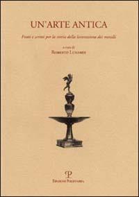 Un'arte antica. Fonti e scritti per la storia della lavorazione dei metalli - copertina
